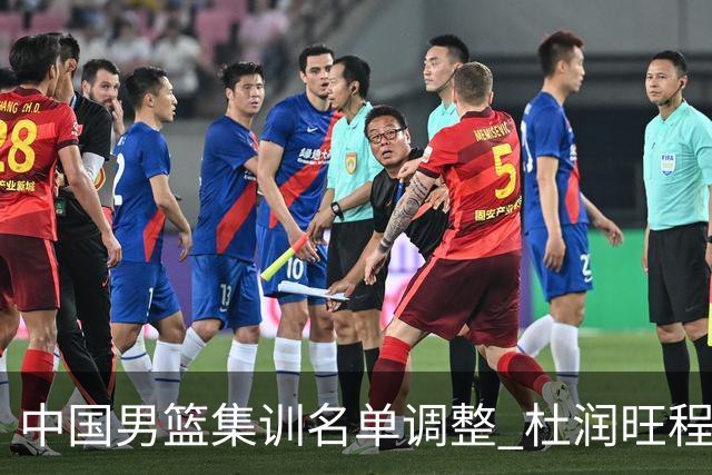 中国男篮集训名单调整 杜润旺程帅澎启程回国